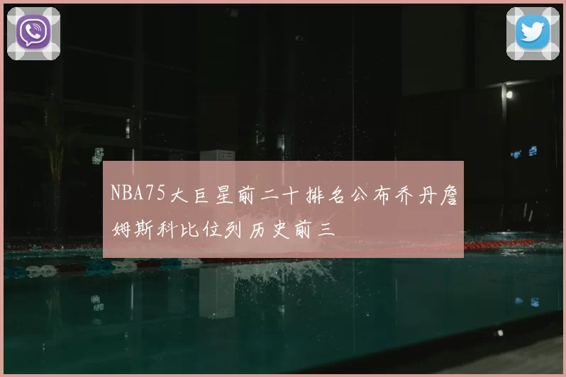 NBA75大巨星前二十排名公布乔丹詹姆斯科比位列历史前三