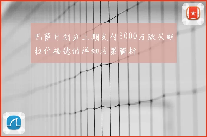 巴萨计划分三期支付3000万欧买断拉什福德的详细方案解析