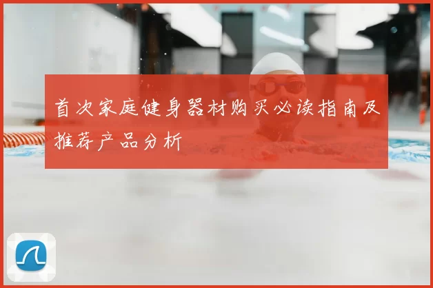 首次家庭健身器材购买必读指南及推荐产品分析