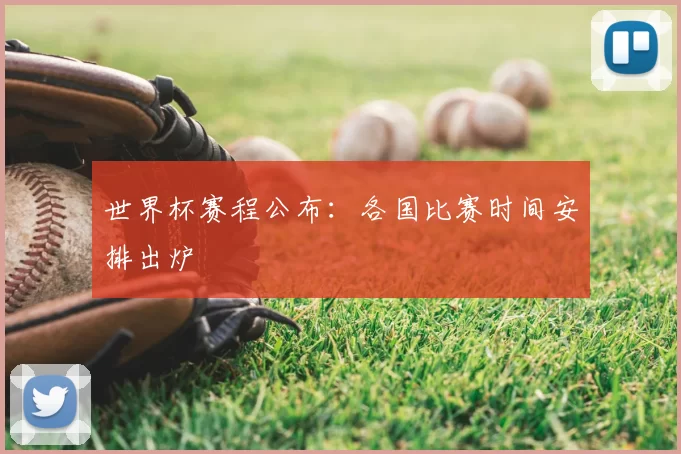 世界杯赛程公布:各国比赛时间安排出炉