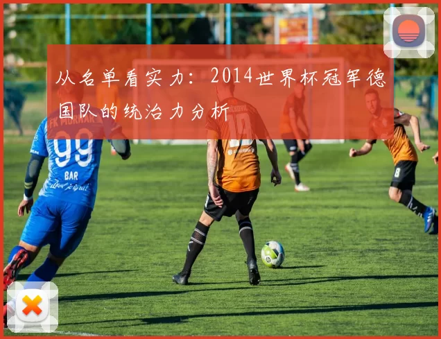 从名单看实力:2014世界杯冠军德国队的统治力分析