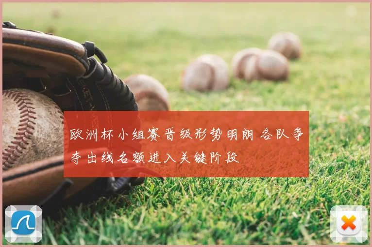 欧洲杯小组赛晋级形势明朗 各队争夺出线名额进入关键阶段