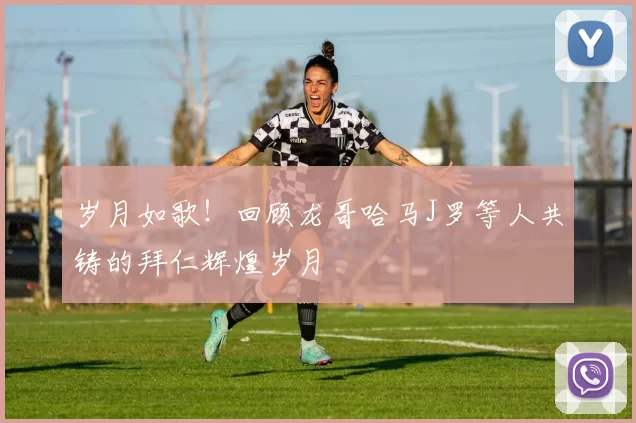 岁月如歌!回顾龙哥哈马J罗等人共铸的拜仁辉煌岁月