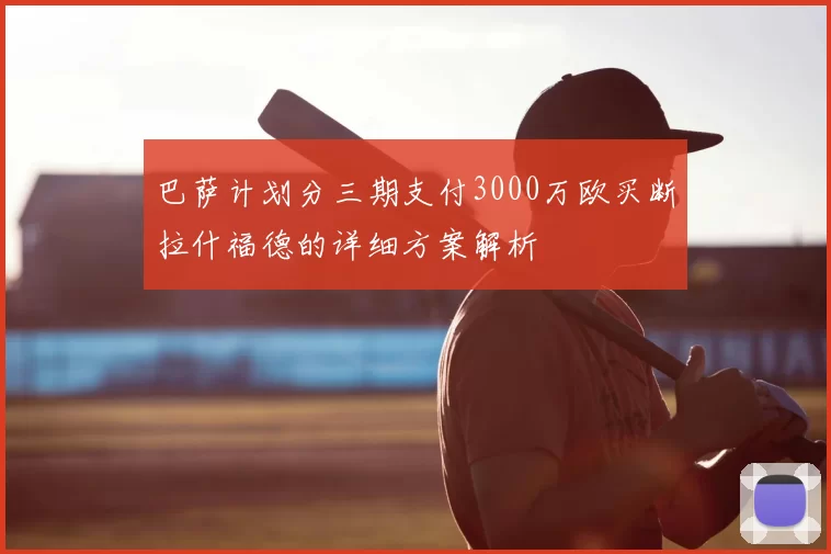 巴萨计划分三期支付3000万欧买断拉什福德的详细方案解析