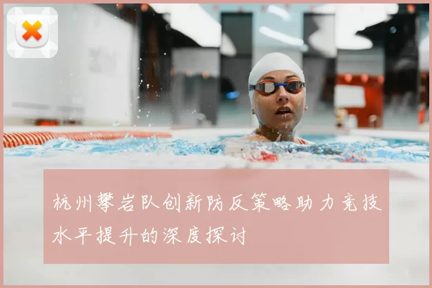 杭州攀岩队创新防反策略助力竞技水平提升的深度探讨