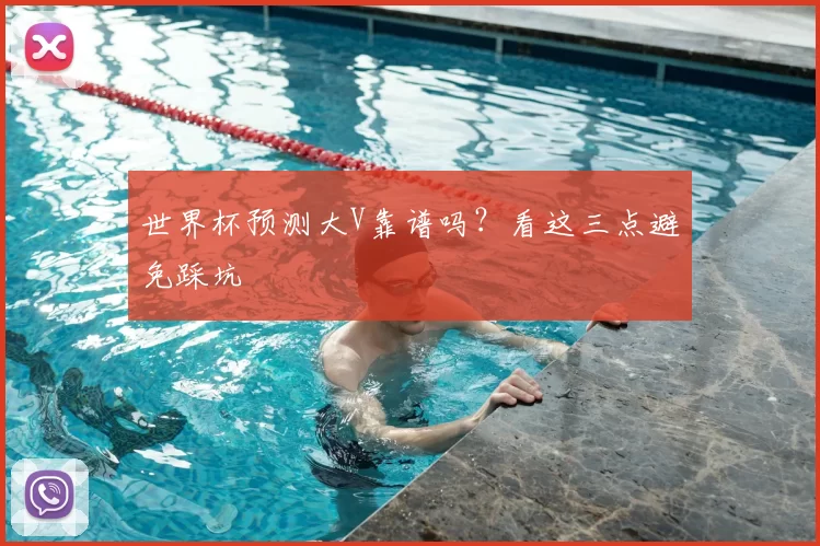世界杯预测大V靠谱吗?看这三点避免踩坑