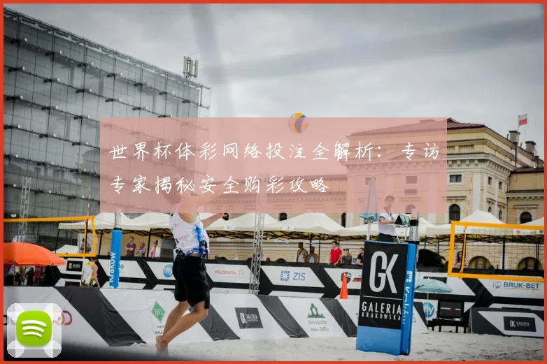世界杯体彩网络投注全解析:专访专家揭秘安全购彩攻略