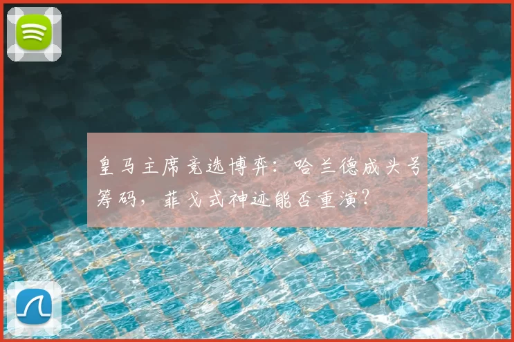 皇马主席竞选博弈:哈兰德成头号筹码,菲戈式神迹能否重演?