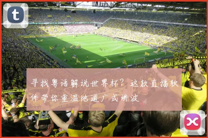 寻找粤语解说世界杯？这款直播软件带你重温地道广式讲波