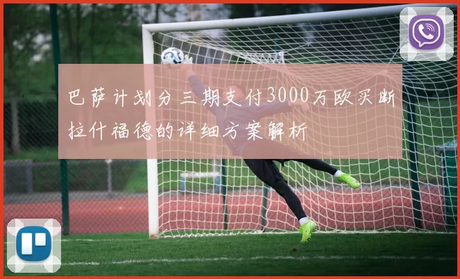 巴萨计划分三期支付3000万欧买断拉什福德的详细方案解析