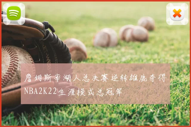 詹姆斯率湖人总决赛逆转雄鹿夺得NBA2K22生涯模式总冠军