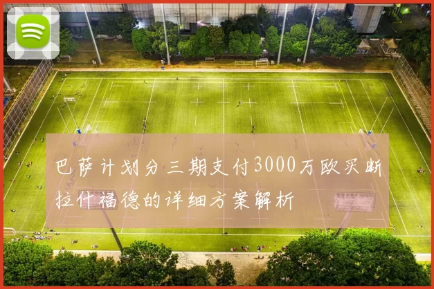 巴萨计划分三期支付3000万欧买断拉什福德的详细方案解析