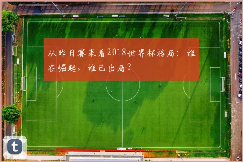 从昨日赛果看2018世界杯格局:谁在崛起,谁已出局?