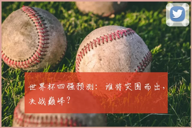 世界杯四强预测:谁将突围而出,决战巅峰?