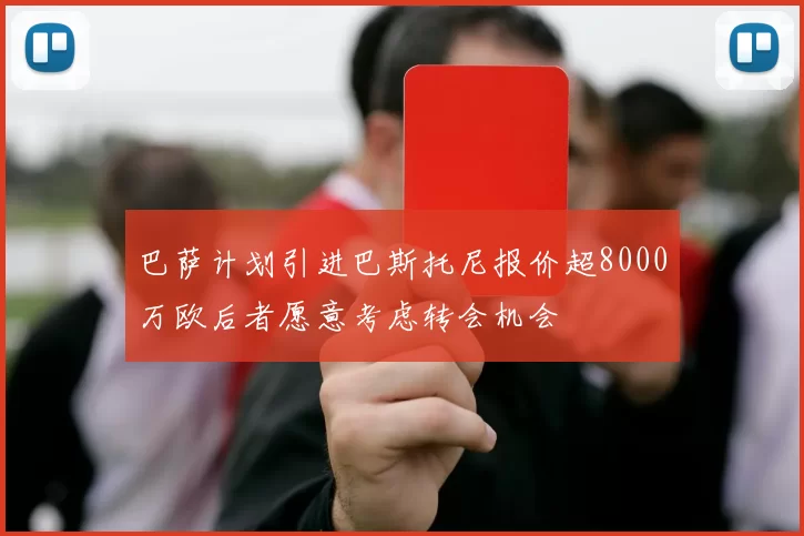 巴萨计划引进巴斯托尼报价超8000万欧后者愿意考虑转会机会
