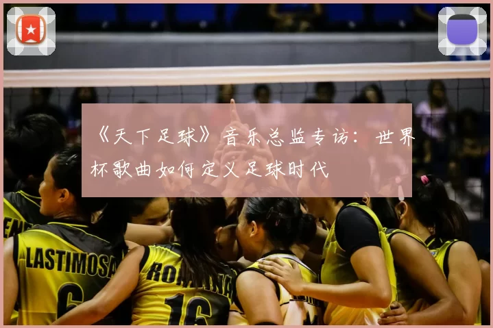《天下足球》音乐总监专访:世界杯歌曲如何定义足球时代
