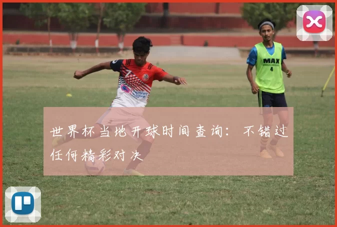 世界杯当地开球时间查询:不错过任何精彩对决