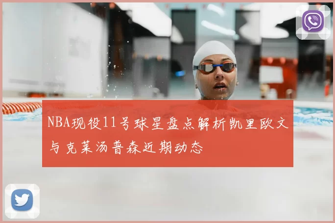 NBA现役11号球星盘点解析凯里欧文与克莱汤普森近期动态