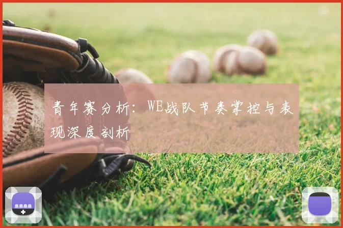 青年赛分析:WE战队节奏掌控与表现深度剖析