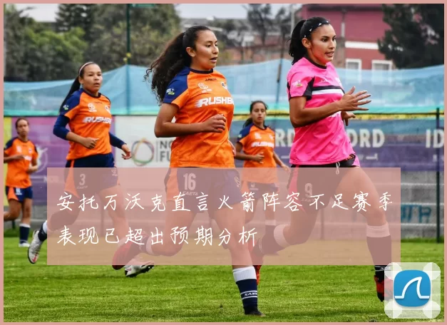 安托万沃克直言火箭阵容不足赛季表现已超出预期分析