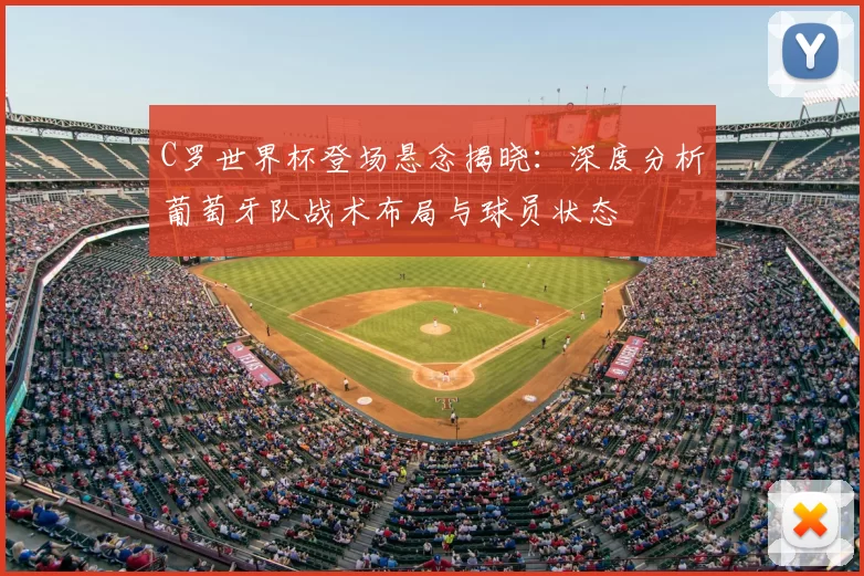 C罗世界杯登场悬念揭晓:深度分析葡萄牙队战术布局与球员状态