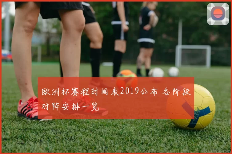 欧洲杯赛程时间表2019公布 各阶段对阵安排一览