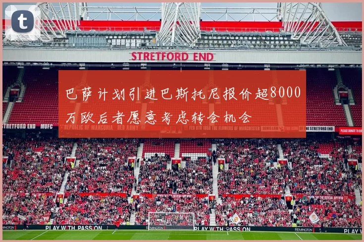 巴萨计划引进巴斯托尼报价超8000万欧后者愿意考虑转会机会