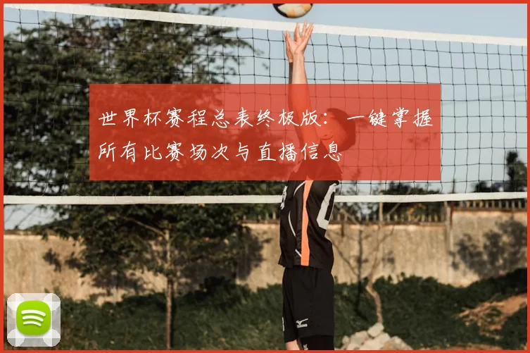世界杯赛程总表终极版:一键掌握所有比赛场次与直播信息