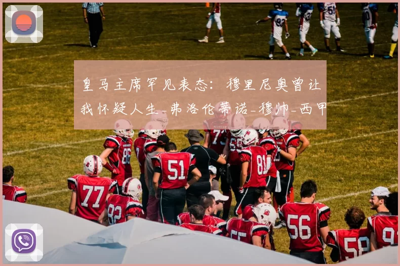 皇马主席罕见表态:穆里尼奥曾让我怀疑人生_弗洛伦蒂诺_穆帅_西甲