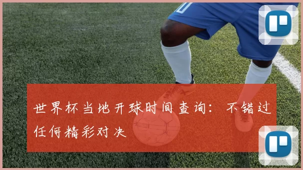 世界杯当地开球时间查询：不错过任何精彩对决
