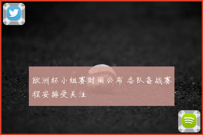 欧洲杯小组赛时间公布 各队备战赛程安排受关注