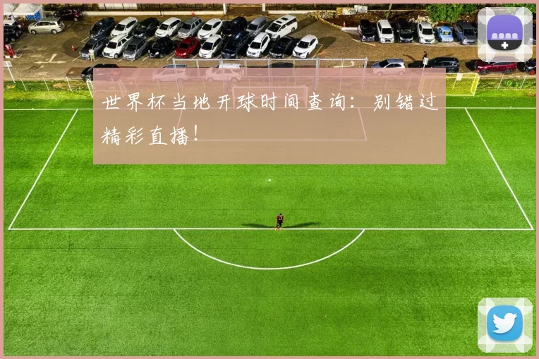 世界杯当地开球时间查询:别错过精彩直播!