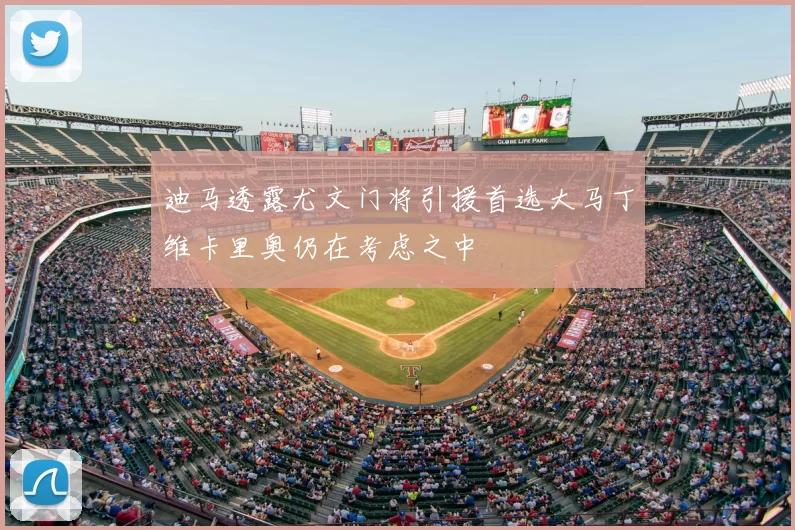 迪马透露尤文门将引援首选大马丁维卡里奥仍在考虑之中