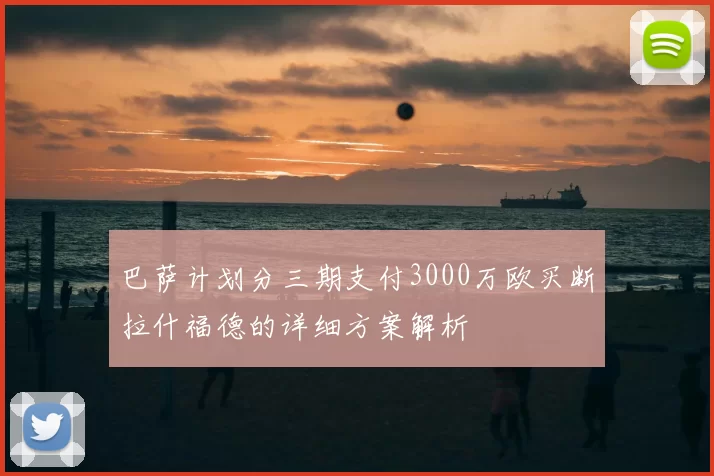 巴萨计划分三期支付3000万欧买断拉什福德的详细方案解析
