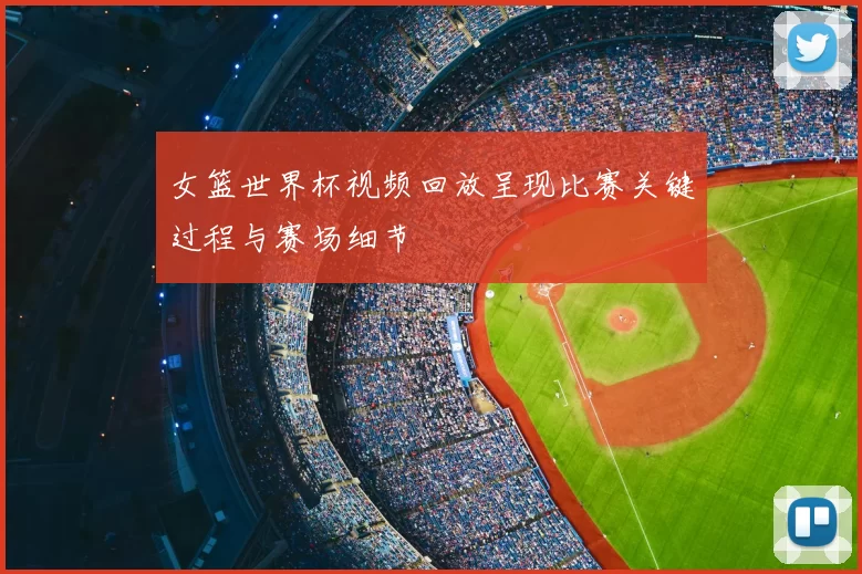 女篮世界杯视频回放呈现比赛关键过程与赛场细节