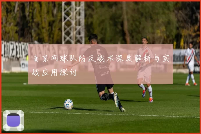 南京网球队防反战术深度解析与实战应用探讨