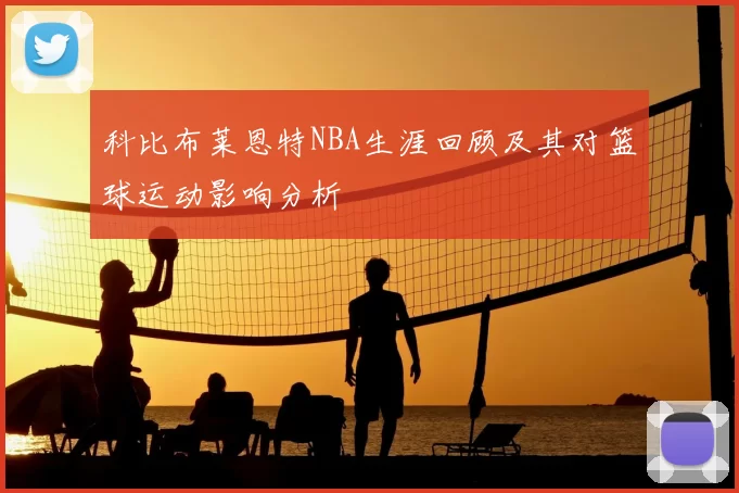 科比布莱恩特NBA生涯回顾及其对篮球运动影响分析