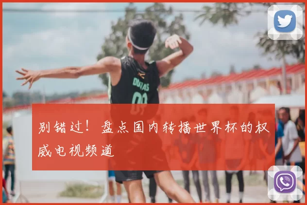 别错过！盘点国内转播世界杯的权威电视频道