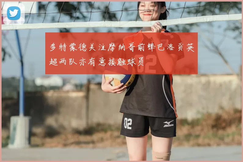 多特蒙德关注摩纳哥前锋巴洛贡英超两队亦有意接触球员