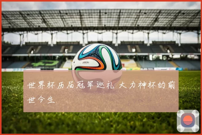 世界杯历届冠军巡礼 大力神杯的前世今生