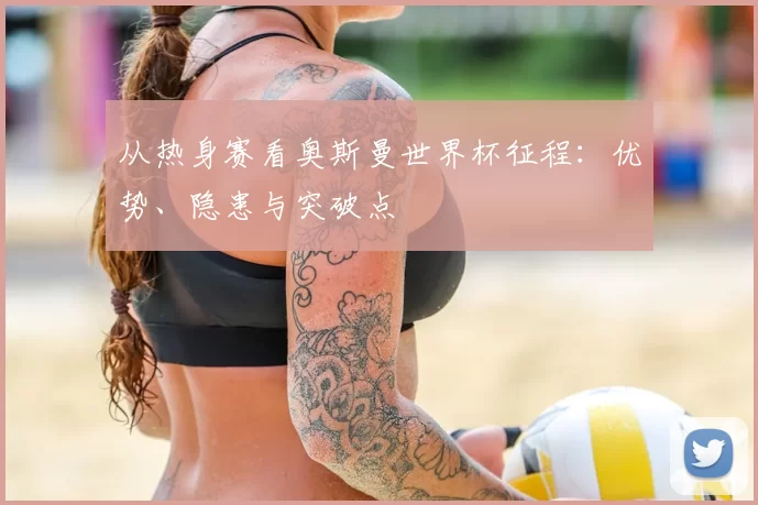 从热身赛看奥斯曼世界杯征程：优势、隐患与突破点