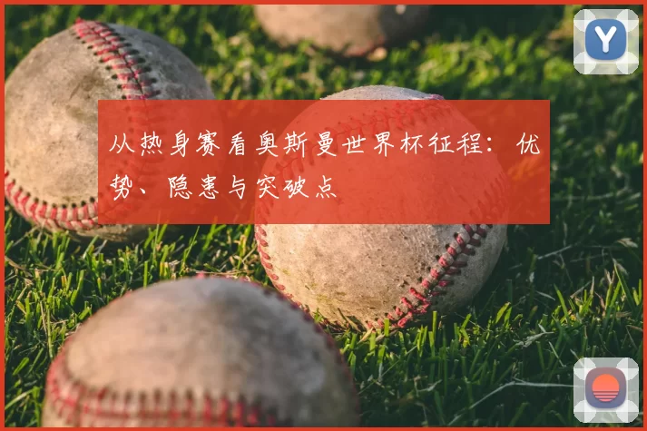 从热身赛看奥斯曼世界杯征程：优势、隐患与突破点