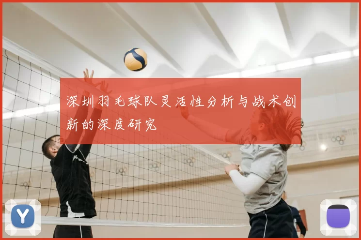 深圳羽毛球队灵活性分析与战术创新的深度研究