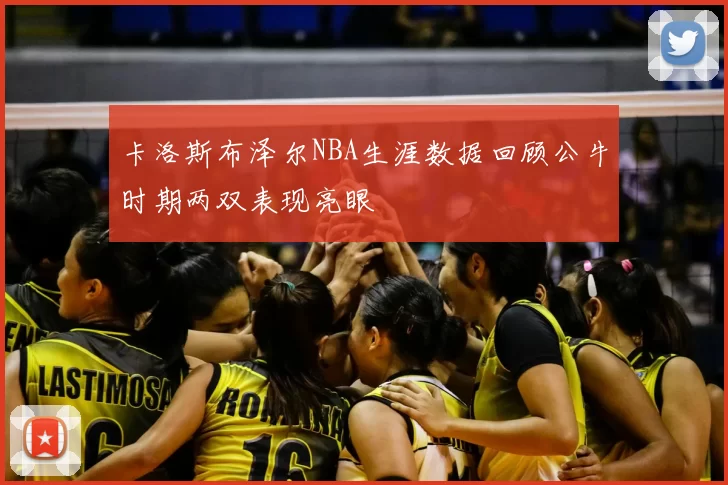 卡洛斯布泽尔NBA生涯数据回顾公牛时期两双表现亮眼