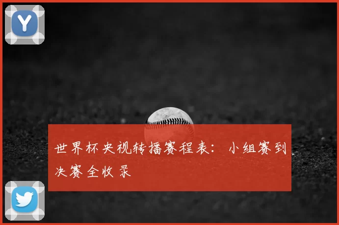 世界杯央视转播赛程表:小组赛到决赛全收录