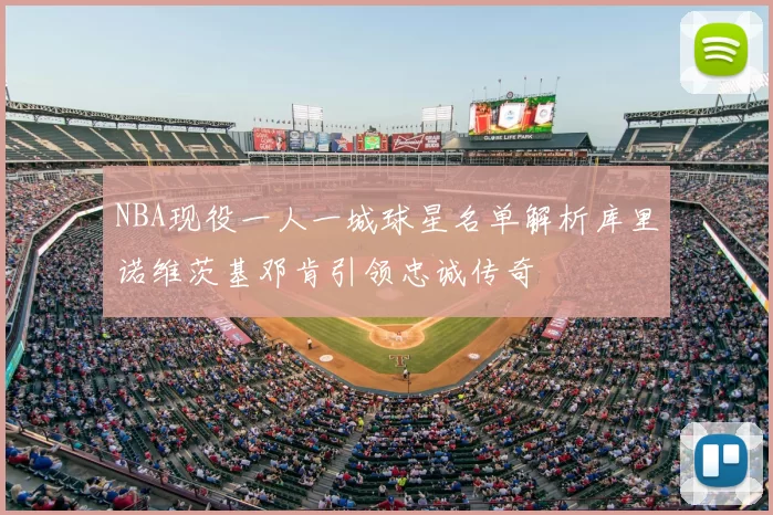NBA现役一人一城球星名单解析库里诺维茨基邓肯引领忠诚传奇