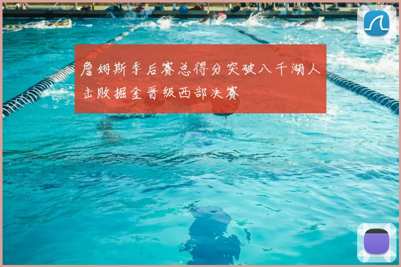 詹姆斯季后赛总得分突破八千湖人击败掘金晋级西部决赛