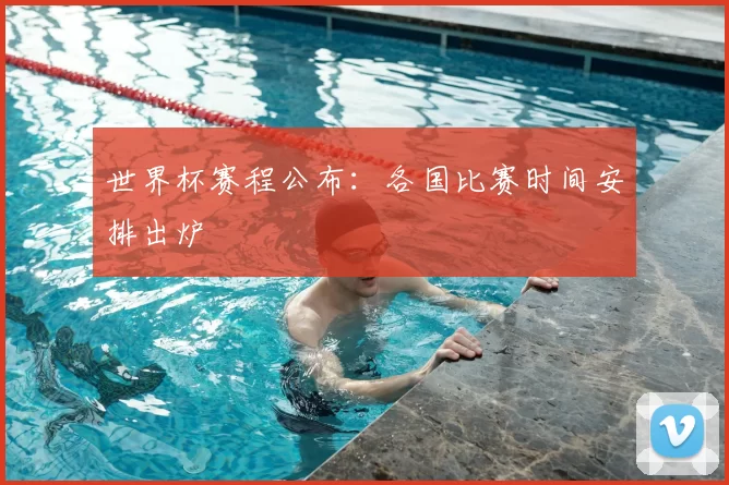 世界杯赛程公布:各国比赛时间安排出炉