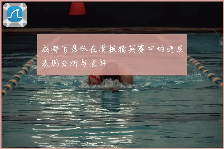 成都飞盘队在滑板精英赛中的速度表现分析与点评