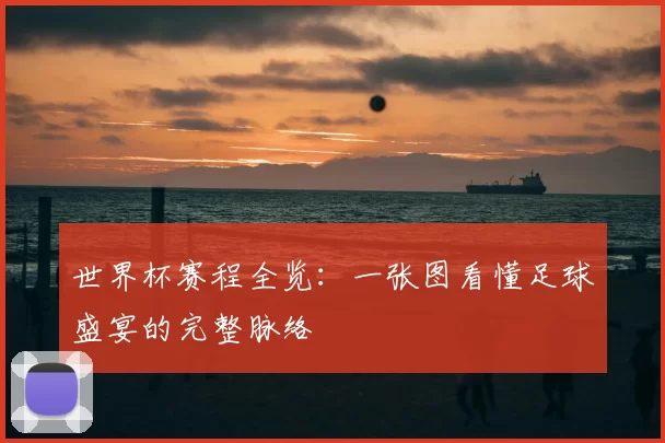 世界杯赛程全览:一张图看懂足球盛宴的完整脉络
